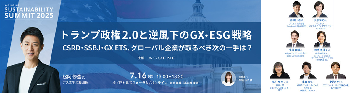Asuene Sustainability Summit 2025<br />
 - トランプ政権2.0と逆風下のGX・ESG戦略<br />
CSRD・SSBJ・GX ETS、グローバル企業が取るべき次の一手は？